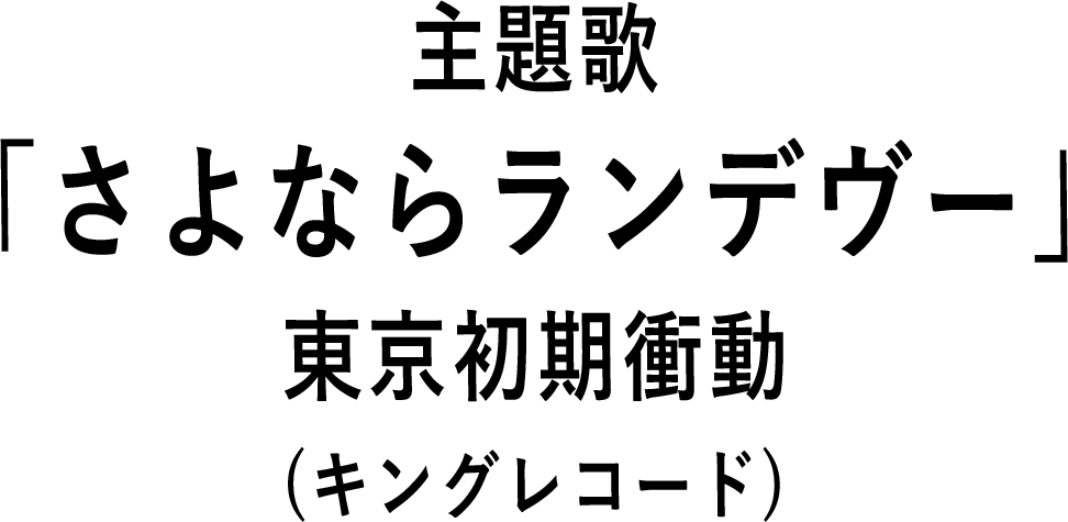 主題歌　「さよならランデヴー」東京初期衝動(キングレコード)