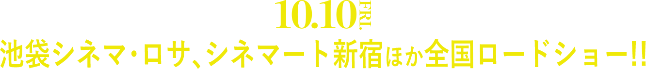 10.10FRI. 池袋シネマ・ロサ、シネマート新宿ほか全国ロードショー!!